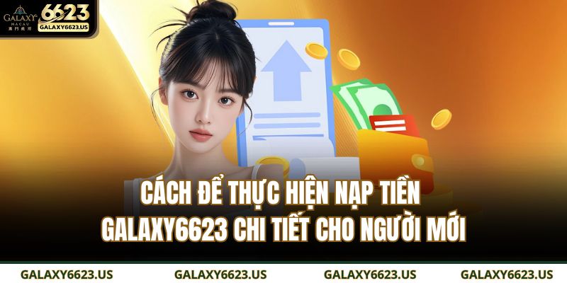 Hướng Dẫn Chi Tiết Cách Nạp Tiền GALAXY6623 Nhanh, An Toàn 3 Các để thực hiện nạp tiền GALAXY6623 chi tiết cho người mới
