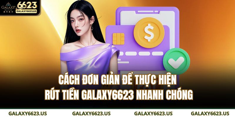 Rút Tiền GALAXY6623 An Toàn – Nhanh – Chính Xác Từng Giao Dịch 3 Cách đơn giản để thực hiện rút tiền GALAXY6623 nhanh chóng