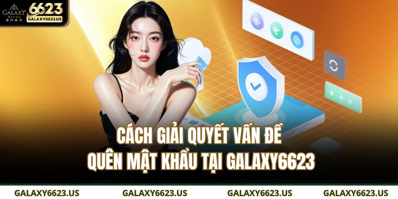 Quên Mật Khẩu GALAXY6623 Và Cách Khắc Phục Nhanh Chóng 3 Cách giải quyết vấn đề quên mật khẩu tại GALAXY6623