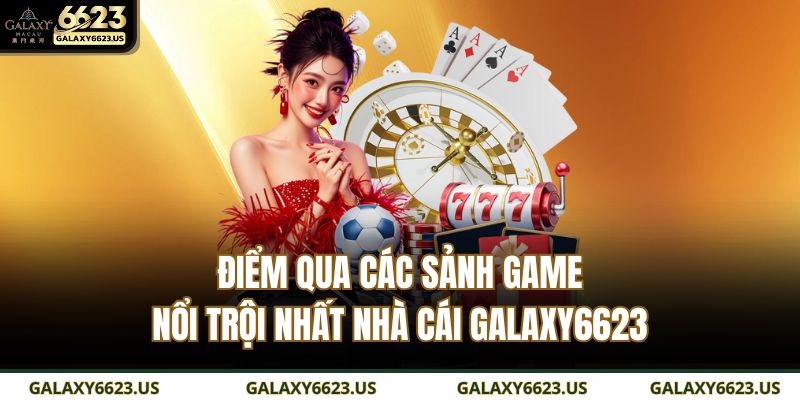 Điểm qua các sảnh game nổi trội nhất nhà cái GALAXY6623