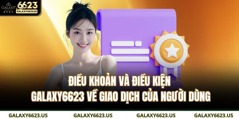 Điều Khoản Và Điều Kiện GALAXY6623 2 Điều khoản và điều kiện GALAXY6623 về giao dịch của người dùng