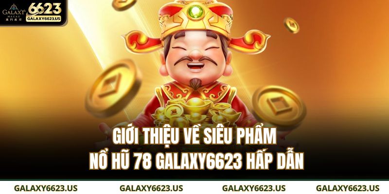 Nổ Hũ 78 GALAXY6623 - Trải Nghiệm Slot Game Hấp Dẫn Nhất 2025 2 Giới thiệu về siêu phẩm nổ hũ 78 GALAXY6623 hấp dẫn