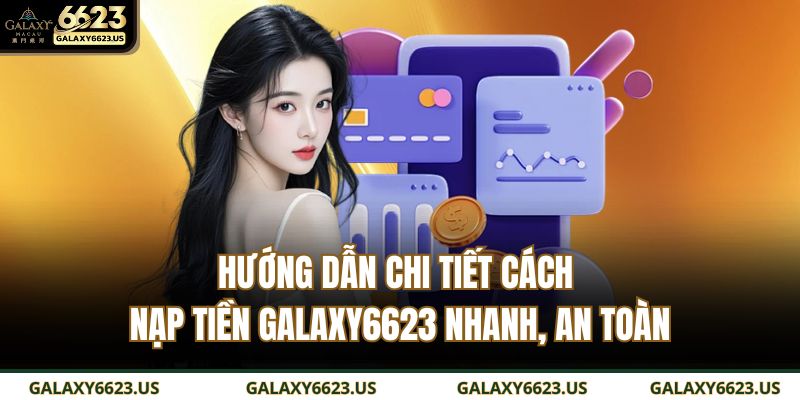 Hướng Dẫn Chi Tiết Cách Nạp Tiền GALAXY6623 Nhanh, An Toàn 1 nạp tiền GALAXY6623