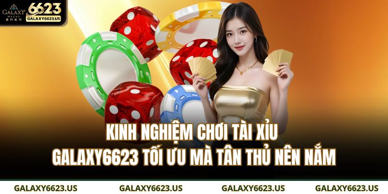Kinh nghiệm chơi Tài Xỉu GALAXY6623 tối ưu mà tân thủ nên nắm