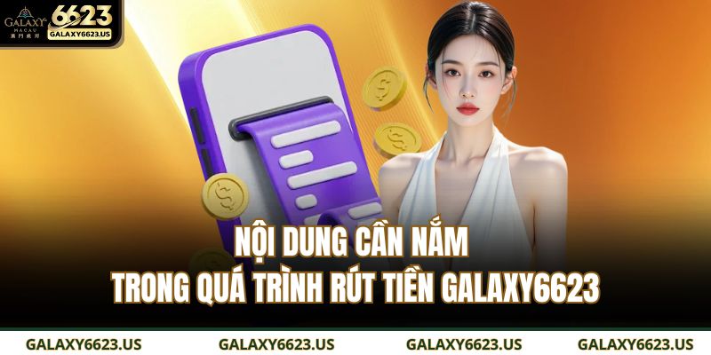 Rút Tiền GALAXY6623 An Toàn – Nhanh – Chính Xác Từng Giao Dịch 4 Nội dung cần nắm trong quá trình rút tiền GALAXY6623