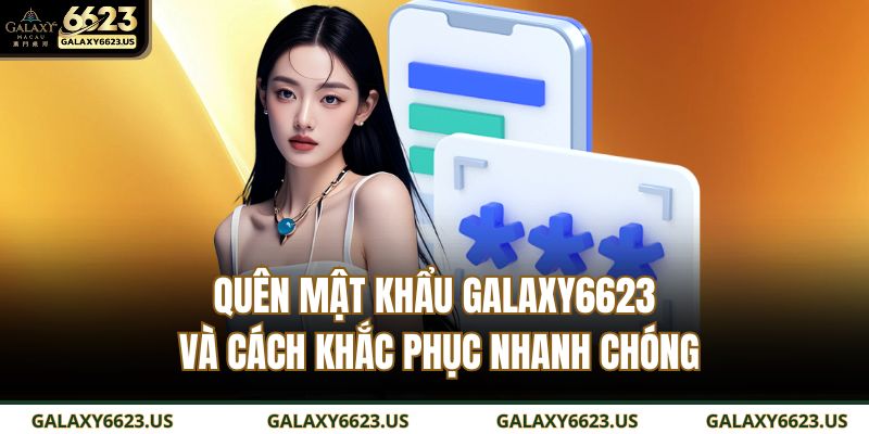 Quên Mật Khẩu GALAXY6623 Và Cách Khắc Phục Nhanh Chóng 1 quên mật khẩu