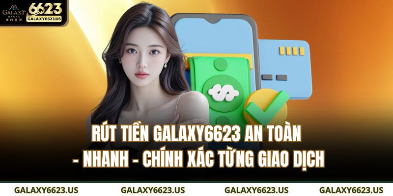 Rút Tiền GALAXY6623 An Toàn – Nhanh – Chính Xác Từng Giao Dịch 1 rút tiền GALAXY6623