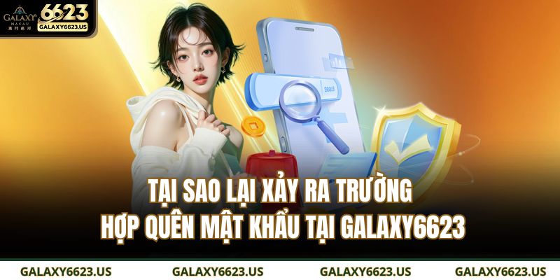 Quên Mật Khẩu GALAXY6623 Và Cách Khắc Phục Nhanh Chóng 2 Tại sao lại xảy ra trường hợp quên mật khẩu tại GALAXY6623