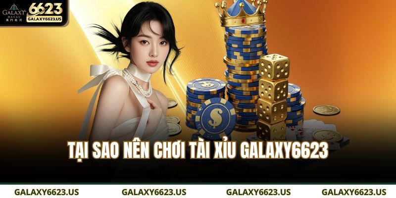 Tại sao nên chơi Tài Xỉu GALAXY6623