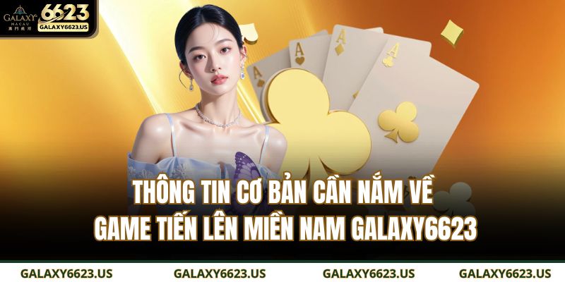 Tiến Lên Miền Nam GALAXY6623: Game Bài Đổi Thưởng Hot Nhất 2 Thông tin cơ bản cần nắm về game Tiến lên miền nam GALAXY6623
