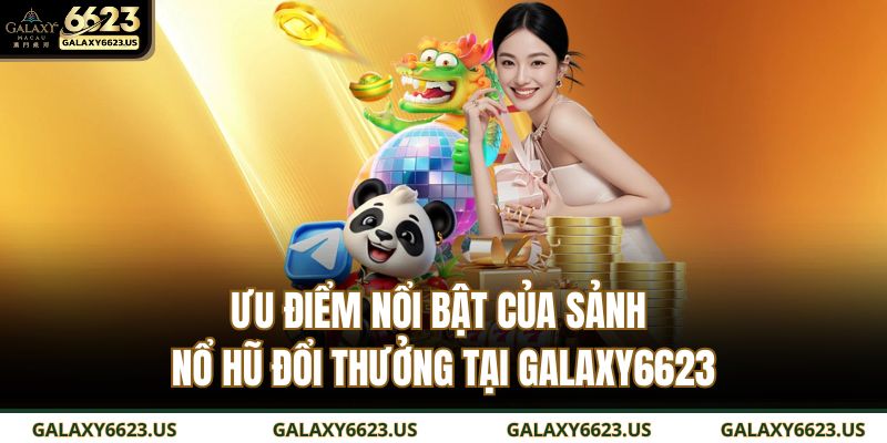 Nổ Hũ Đổi Thưởng - Tựa Game Đình Đám Trong Năm 2025 2 Ưu điểm nổi bật của sảnh nổ hũ đổi thưởng tại Galaxy6623