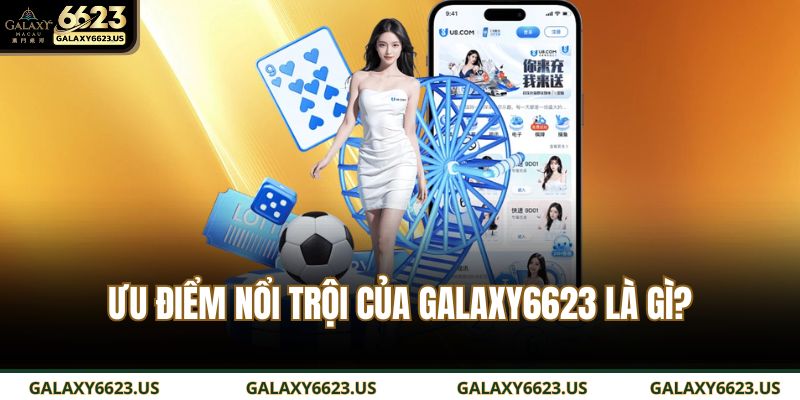 Ưu điểm nổi trội của GALAXY6623 là gì?