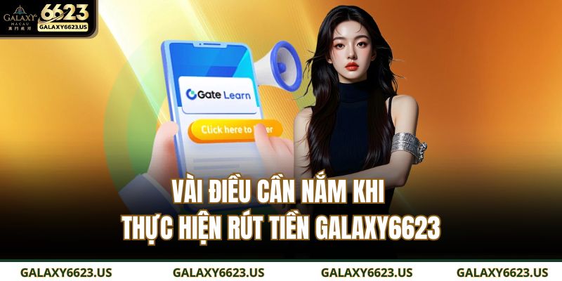 Rút Tiền GALAXY6623 An Toàn – Nhanh – Chính Xác Từng Giao Dịch 2 Vài điều cần nắm khi thực hiện rút tiền GALAXY6623